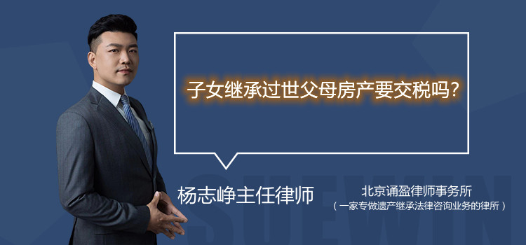 子女继承过世父母房产要交税吗?