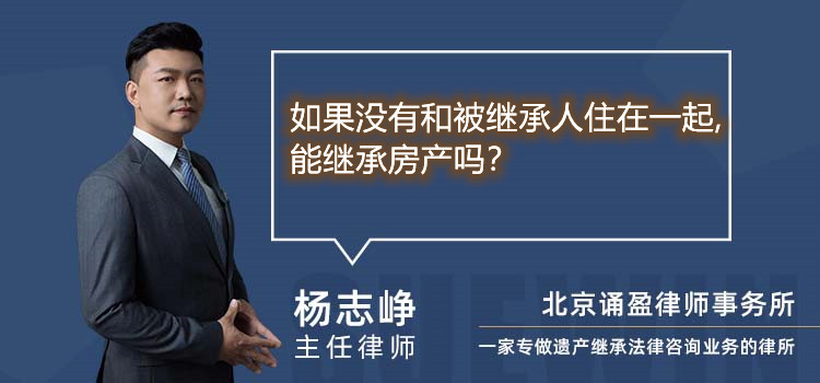 如果没有和被继承人住在一起,能继承房产吗