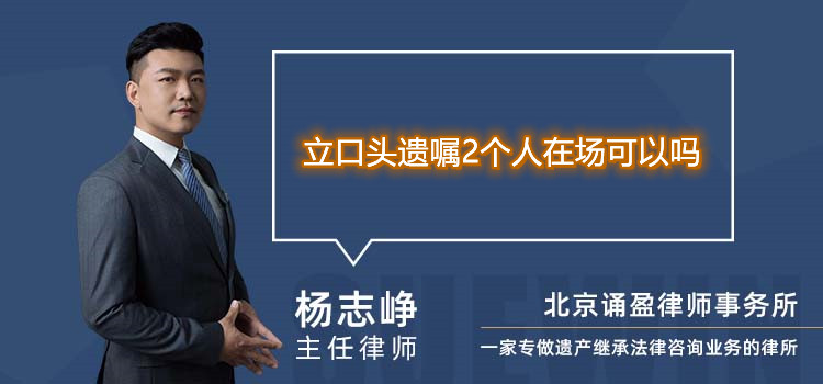 立口头遗嘱2个人在场可以吗