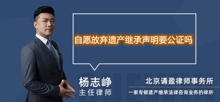 自愿放弃遗产继承声明要公证吗