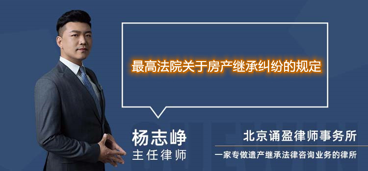 最高法院关于房产继承纠纷的规定