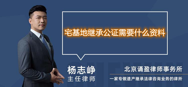 宅基地继承公证需要什么资料