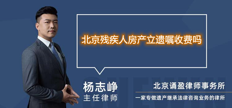 北京残疾人房产立遗嘱收费吗