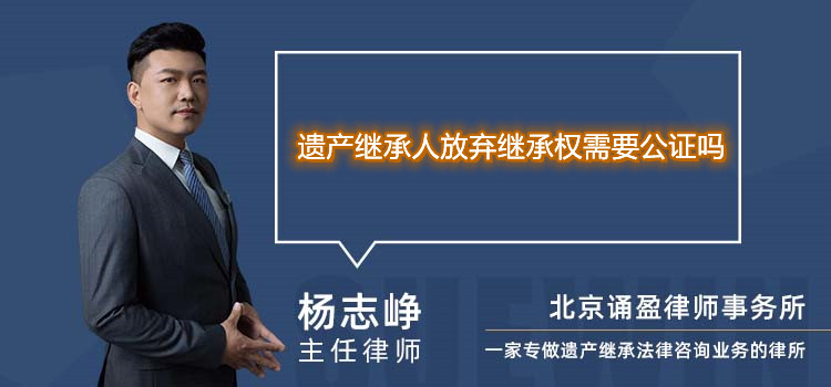 遗产继承人放弃继承权需要公证吗