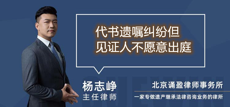 代书遗嘱纠纷但见证人不愿意出庭