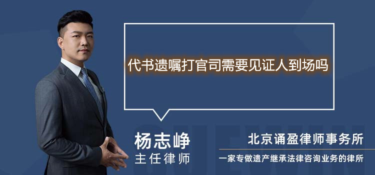 代书遗嘱打官司需要见证人到场吗