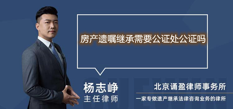 房产遗嘱继承需要公证处公证吗